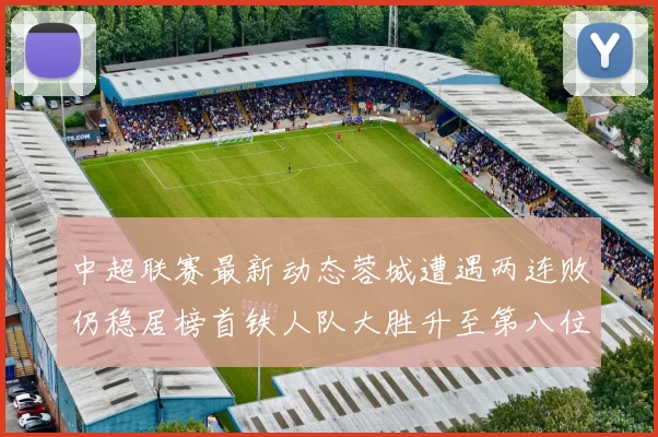 中超联赛最新动态蓉城遭遇两连败仍稳居榜首铁人队大胜升至第八位