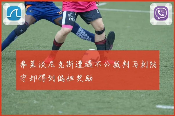 弗莱谈尼克斯遭遇不公裁判马刺防守却得到偏袒奖励
