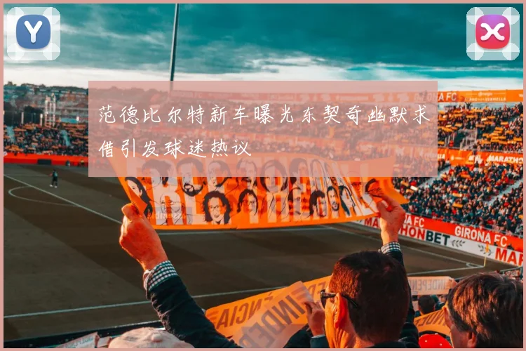 范德比尔特新车曝光东契奇幽默求借引发球迷热议
