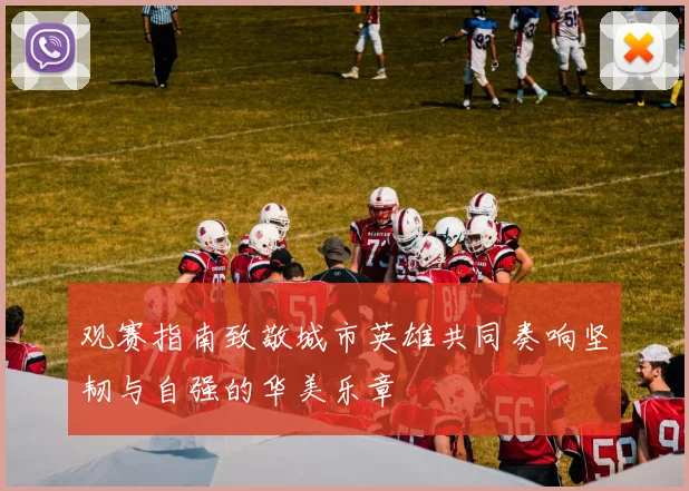 观赛指南致敬城市英雄共同奏响坚韧与自强的华美乐章
